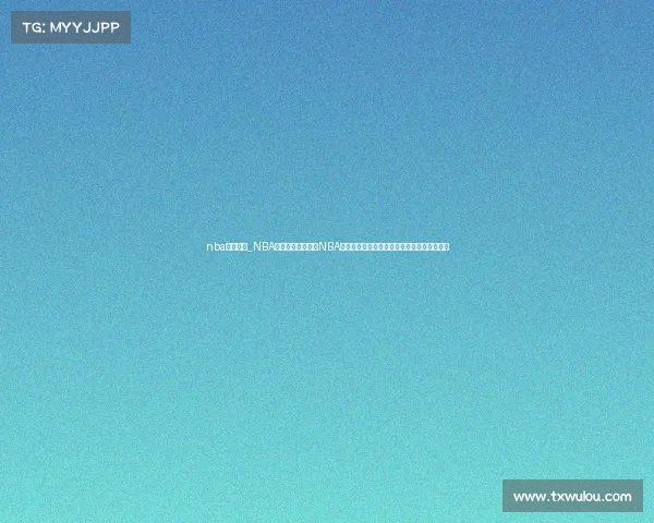 nba看赛事网_NBA看赛事网:全方位NBA赛事直播平台,实时数据与精彩集锦尽在掌握 nba看赛事网_NBA看赛事网:全方位NBA赛事直播平台,实时数据与精彩集锦尽在掌握